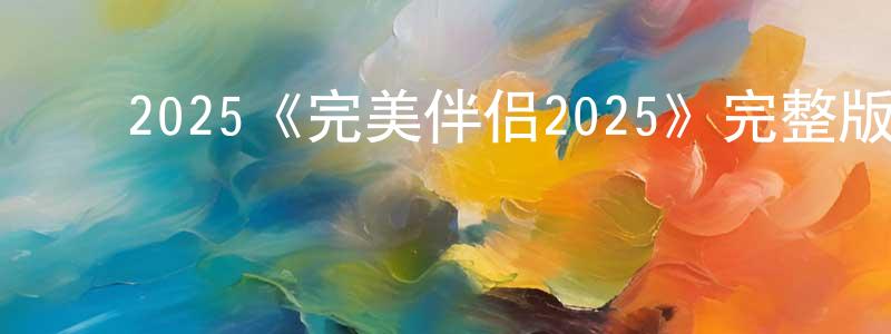 曹德建的动漫综艺大全,2025《完美伴侣2025》完整版电影/在线观看/百度云-美剧天堂